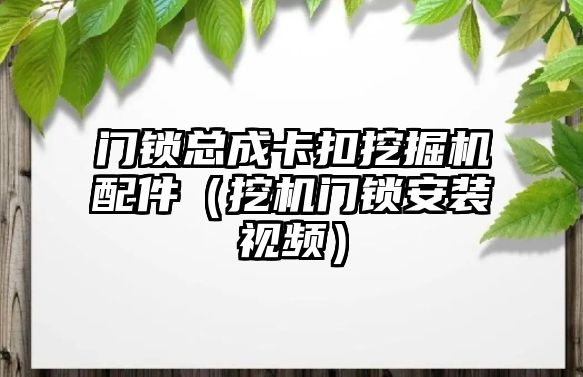 門鎖總成卡扣挖掘機配件（挖機門鎖安裝視頻）