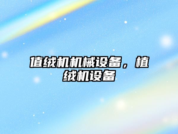 值絨機機械設(shè)備，植絨機設(shè)備