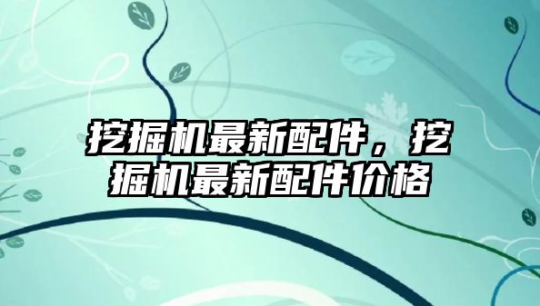 挖掘機最新配件，挖掘機最新配件價格