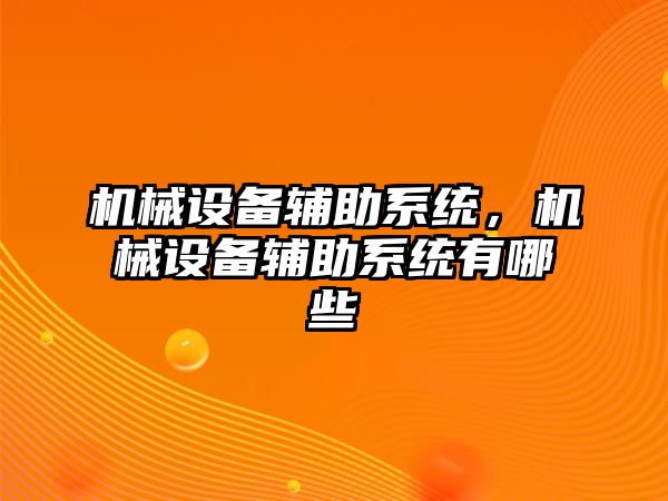 機械設備輔助系統(tǒng)，機械設備輔助系統(tǒng)有哪些