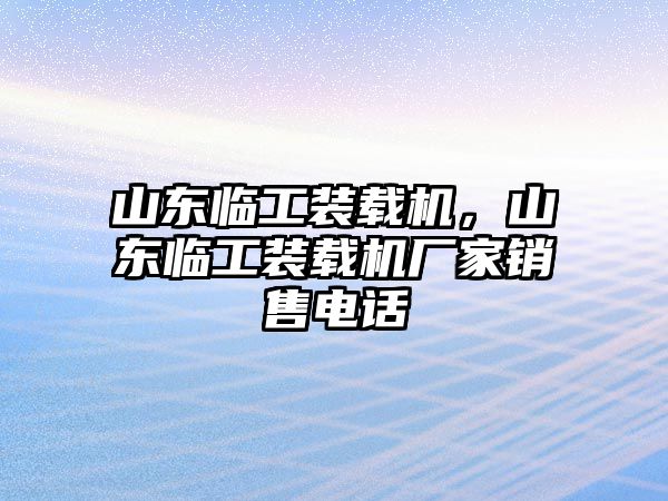 山東臨工裝載機(jī)，山東臨工裝載機(jī)廠家銷售電話