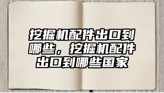 挖掘機配件出口到哪些，挖掘機配件出口到哪些國家