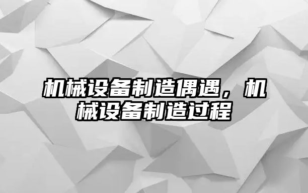 機(jī)械設(shè)備制造偶遇，機(jī)械設(shè)備制造過程