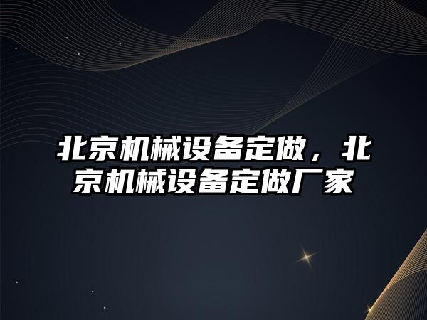 北京機械設(shè)備定做，北京機械設(shè)備定做廠家