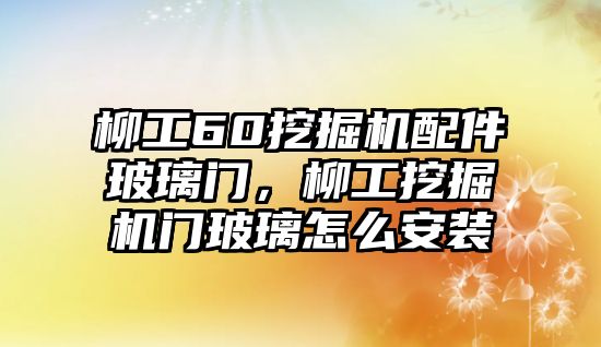 柳工60挖掘機配件玻璃門，柳工挖掘機門玻璃怎么安裝