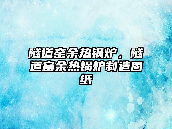 隧道窯余熱鍋爐，隧道窯余熱鍋爐制造圖紙