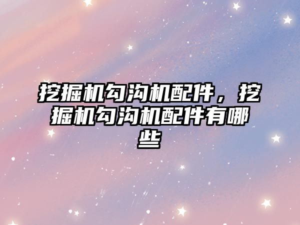 挖掘機勾溝機配件，挖掘機勾溝機配件有哪些