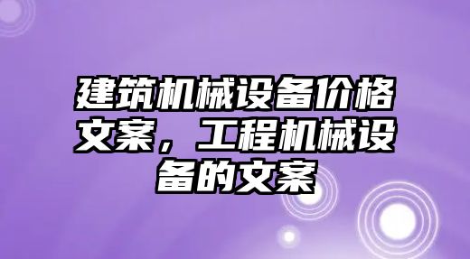 建筑機(jī)械設(shè)備價(jià)格文案，工程機(jī)械設(shè)備的文案