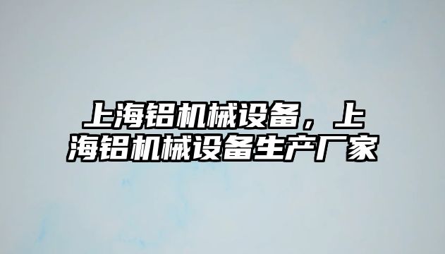 上海鋁機械設備，上海鋁機械設備生產廠家