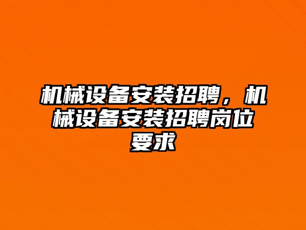 機械設(shè)備安裝招聘，機械設(shè)備安裝招聘崗位要求