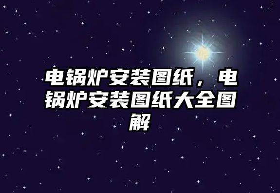 電鍋爐安裝圖紙，電鍋爐安裝圖紙大全圖解