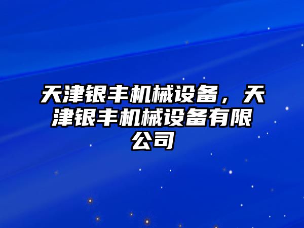 天津銀豐機(jī)械設(shè)備，天津銀豐機(jī)械設(shè)備有限公司