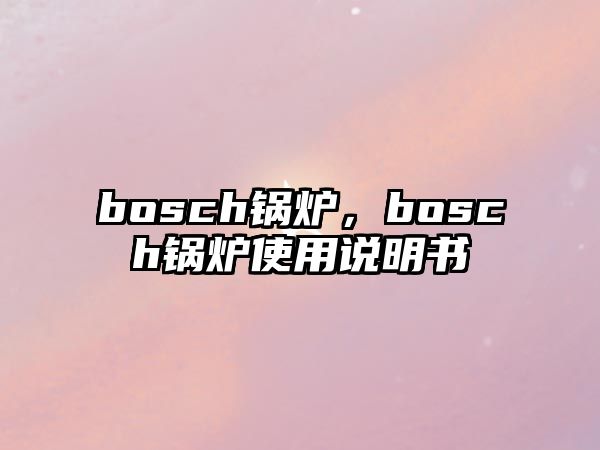 bosch鍋爐，bosch鍋爐使用說明書