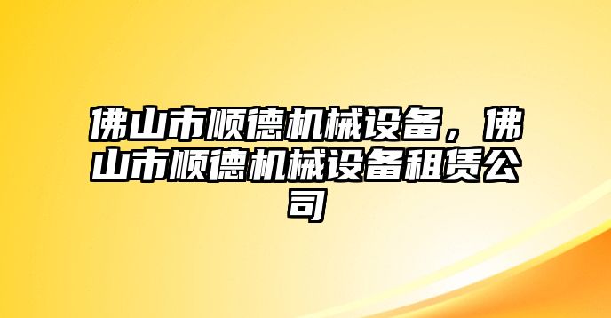 佛山市順德機械設(shè)備，佛山市順德機械設(shè)備租賃公司