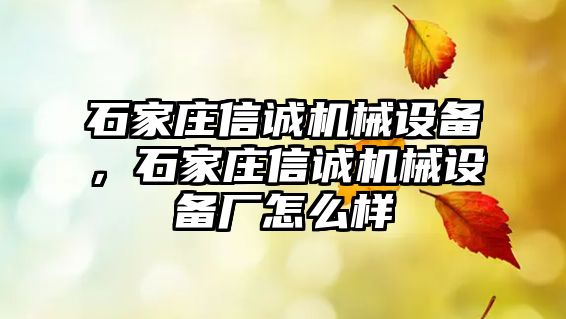 石家莊信誠機械設(shè)備，石家莊信誠機械設(shè)備廠怎么樣