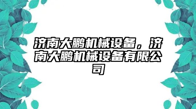 濟南大鵬機械設(shè)備，濟南大鵬機械設(shè)備有限公司