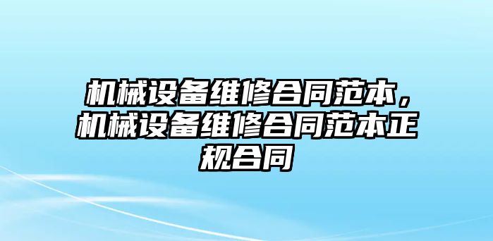 機械設(shè)備維修合同范本，機械設(shè)備維修合同范本正規(guī)合同