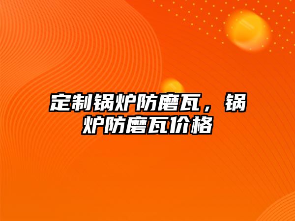 定制鍋爐防磨瓦，鍋爐防磨瓦價(jià)格