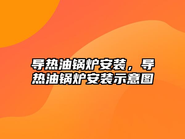 導熱油鍋爐安裝，導熱油鍋爐安裝示意圖