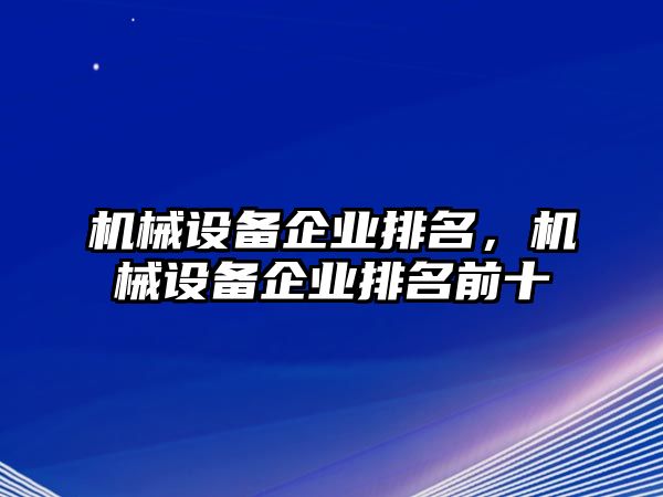 機(jī)械設(shè)備企業(yè)排名，機(jī)械設(shè)備企業(yè)排名前十