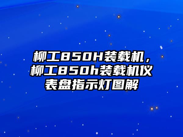 柳工850H裝載機(jī)，柳工850h裝載機(jī)儀表盤(pán)指示燈圖解