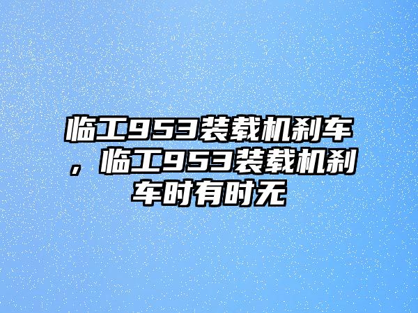 臨工953裝載機剎車，臨工953裝載機剎車時有時無