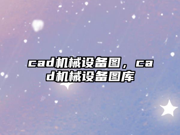 cad機械設(shè)備圖，cad機械設(shè)備圖庫