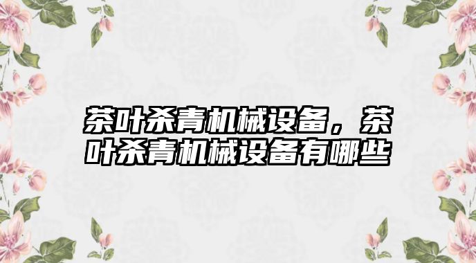 茶葉殺青機械設備，茶葉殺青機械設備有哪些