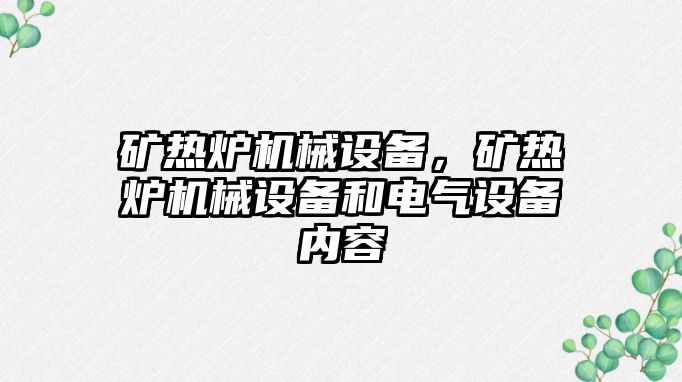 礦熱爐機械設(shè)備，礦熱爐機械設(shè)備和電氣設(shè)備內(nèi)容