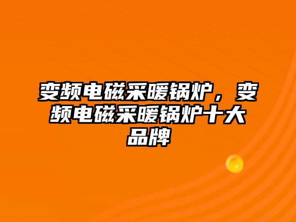 變頻電磁采暖鍋爐，變頻電磁采暖鍋爐十大品牌