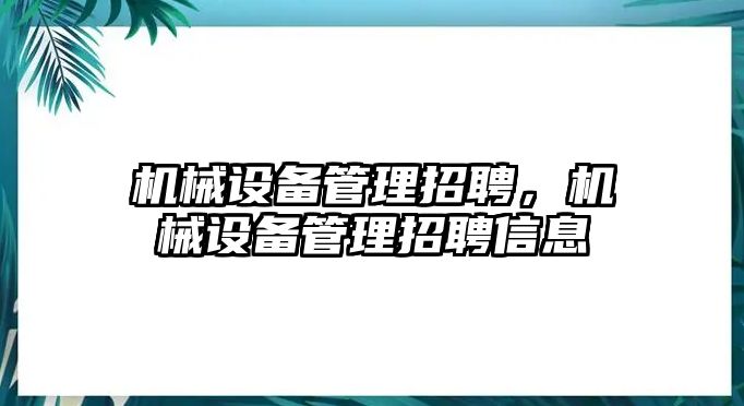 機械設備管理招聘，機械設備管理招聘信息