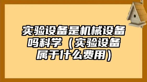 實(shí)驗(yàn)設(shè)備是機(jī)械設(shè)備嗎科學(xué)（實(shí)驗(yàn)設(shè)備屬于什么費(fèi)用）