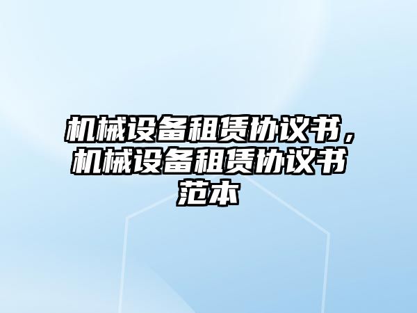 機(jī)械設(shè)備租賃協(xié)議書，機(jī)械設(shè)備租賃協(xié)議書范本