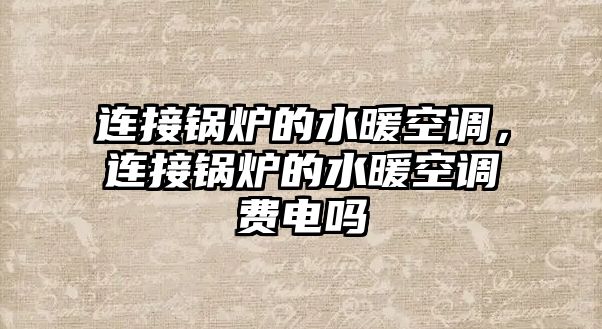 連接鍋爐的水暖空調，連接鍋爐的水暖空調費電嗎