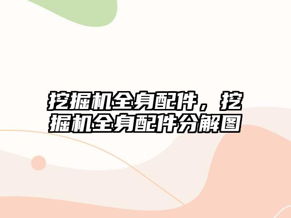 挖掘機全身配件，挖掘機全身配件分解圖