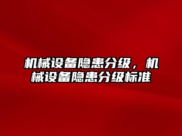 機(jī)械設(shè)備隱患分級(jí)，機(jī)械設(shè)備隱患分級(jí)標(biāo)準(zhǔn)