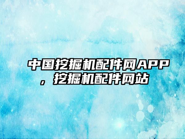 中國挖掘機配件網(wǎng)APP，挖掘機配件網(wǎng)站