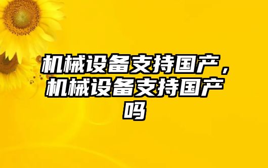 機械設(shè)備支持國產(chǎn)，機械設(shè)備支持國產(chǎn)嗎