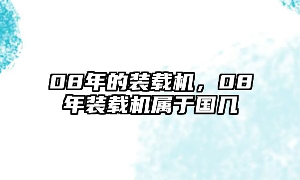 08年的裝載機(jī)，08年裝載機(jī)屬于國幾