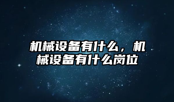 機(jī)械設(shè)備有什么，機(jī)械設(shè)備有什么崗位