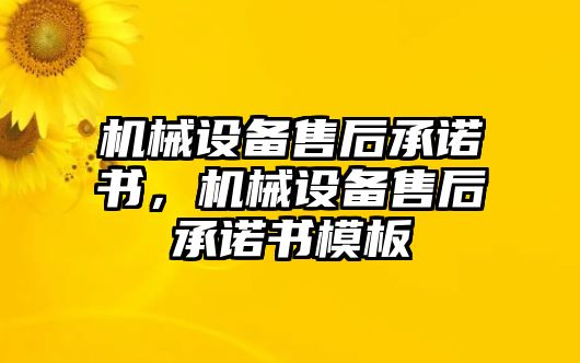 機(jī)械設(shè)備售后承諾書，機(jī)械設(shè)備售后承諾書模板