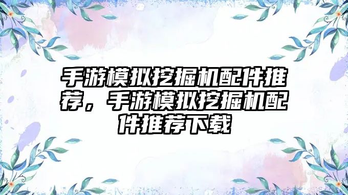 手游模擬挖掘機配件推薦，手游模擬挖掘機配件推薦下載