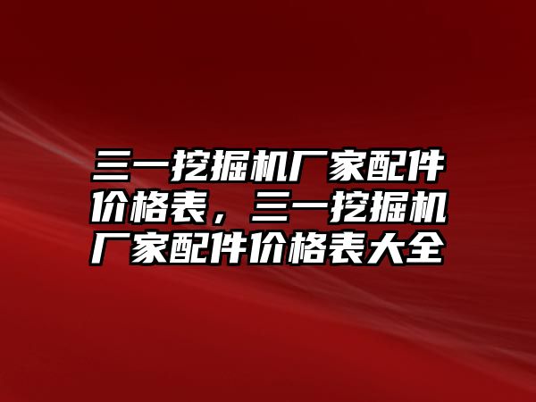 三一挖掘機廠家配件價格表，三一挖掘機廠家配件價格表大全