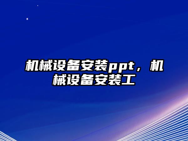 機械設(shè)備安裝ppt，機械設(shè)備安裝工