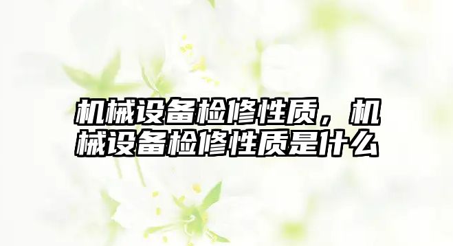 機械設(shè)備檢修性質(zhì)，機械設(shè)備檢修性質(zhì)是什么