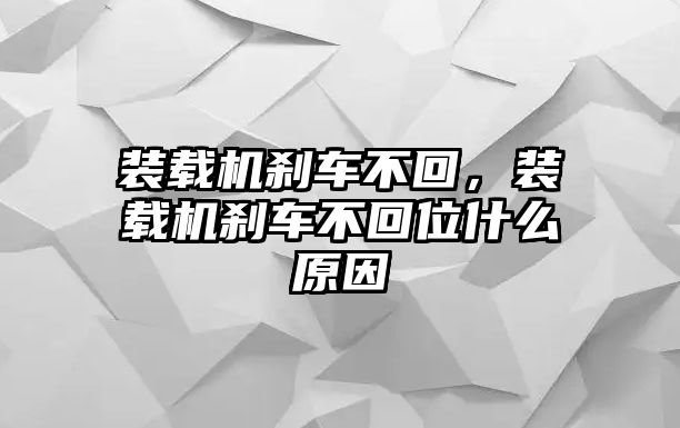 裝載機剎車不回，裝載機剎車不回位什么原因