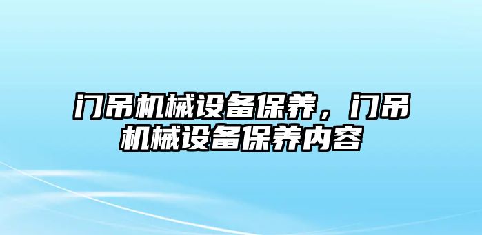 門吊機械設備保養(yǎng)，門吊機械設備保養(yǎng)內容