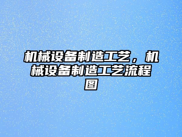 機械設備制造工藝，機械設備制造工藝流程圖