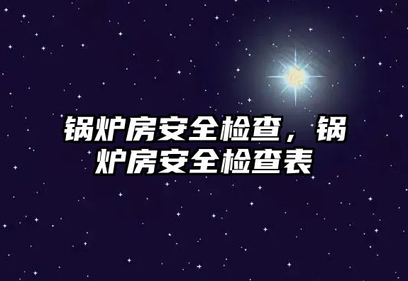 鍋爐房安全檢查，鍋爐房安全檢查表