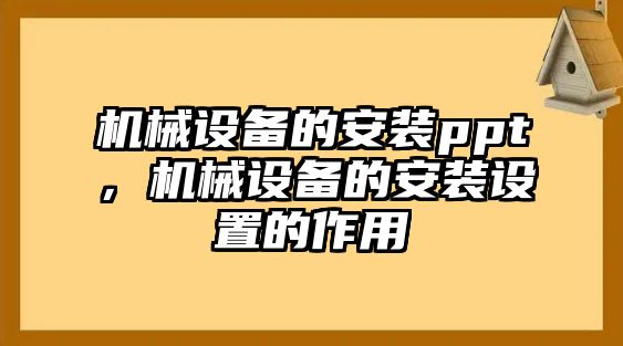 機(jī)械設(shè)備的安裝ppt，機(jī)械設(shè)備的安裝設(shè)置的作用